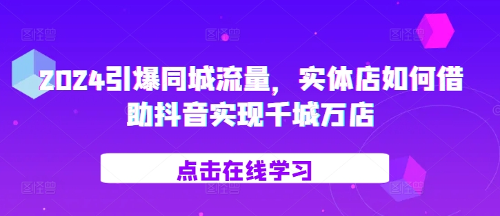 2024引爆同城流量，​实体店如何借助抖音实现千城万店壹学湾 - 一站式在线学习平台，专注职业技能提升与知识成长壹学湾