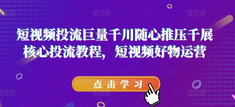 短视频投流巨量千川随心推压千展核心投流教程，短视频好物运营壹学湾 - 一站式在线学习平台，专注职业技能提升与知识成长壹学湾