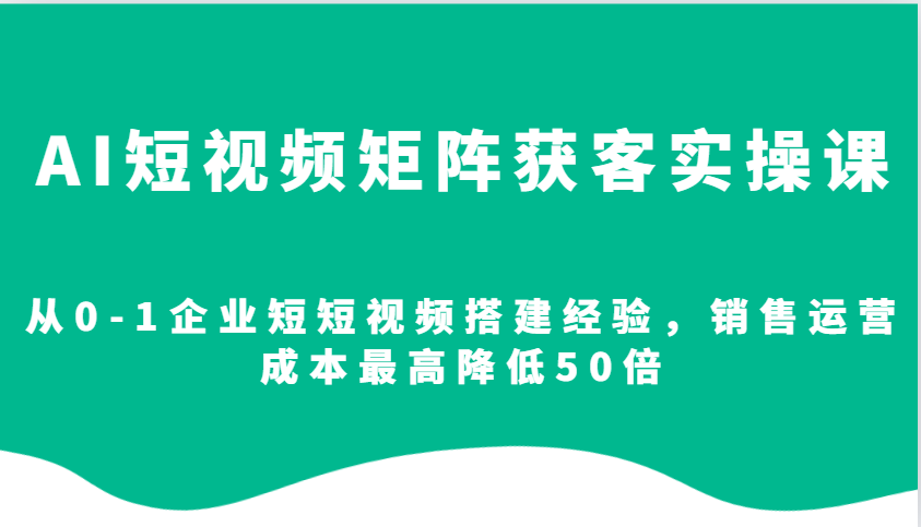 AI短视频矩阵获客实操课，从0-1企业短短视频搭建经验，销售运营成本最高降低50倍壹学湾 - 一站式在线学习平台，专注职业技能提升与知识成长壹学湾