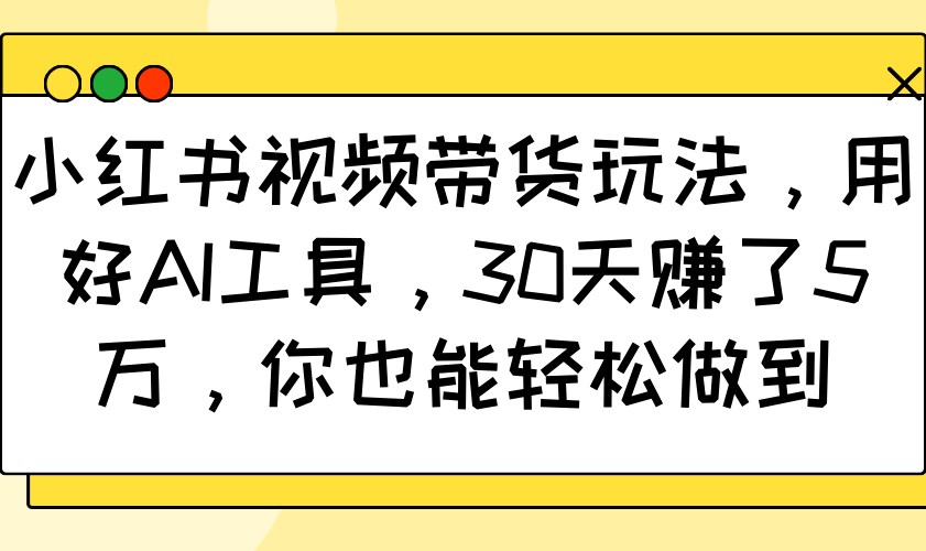 小红书视频带货玩法，用好AI工具，30天赚了5万，你也能轻松做到壹学湾 - 一站式在线学习平台，专注职业技能提升与知识成长壹学湾