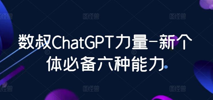 数叔ChatGPT力量-新个体必备六种能力壹学湾 - 一站式在线学习平台，专注职业技能提升与知识成长壹学湾