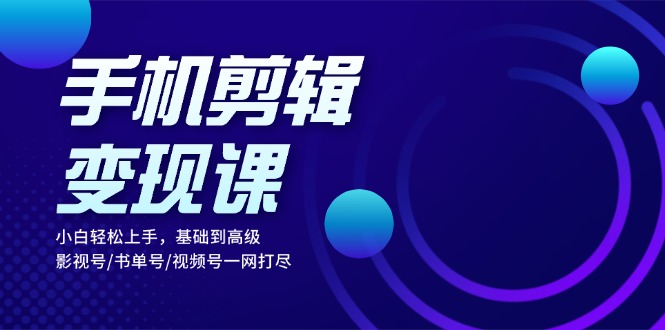 手机剪辑变现课：小白轻松上手，基础到高级 影视号/书单号/视频号一网打尽壹学湾 - 一站式在线学习平台，专注职业技能提升与知识成长壹学湾