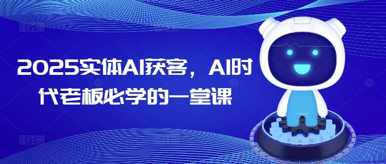 2025实体AI获客，AI时代老板必学的一堂课壹学湾 - 一站式在线学习平台，专注职业技能提升与知识成长壹学湾