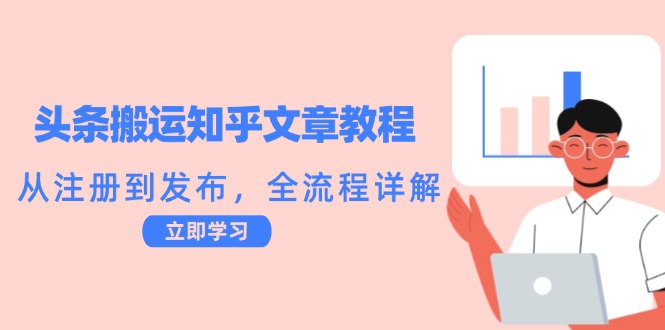 头条搬运知乎文章教程：从注册到发布，全流程详解壹学湾 - 一站式在线学习平台，专注职业技能提升与知识成长壹学湾