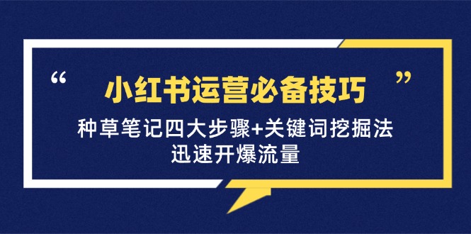 小红书运营必备技巧，种草笔记四大步骤+关键词挖掘法：迅速开爆流量壹学湾 - 一站式在线学习平台，专注职业技能提升与知识成长壹学湾