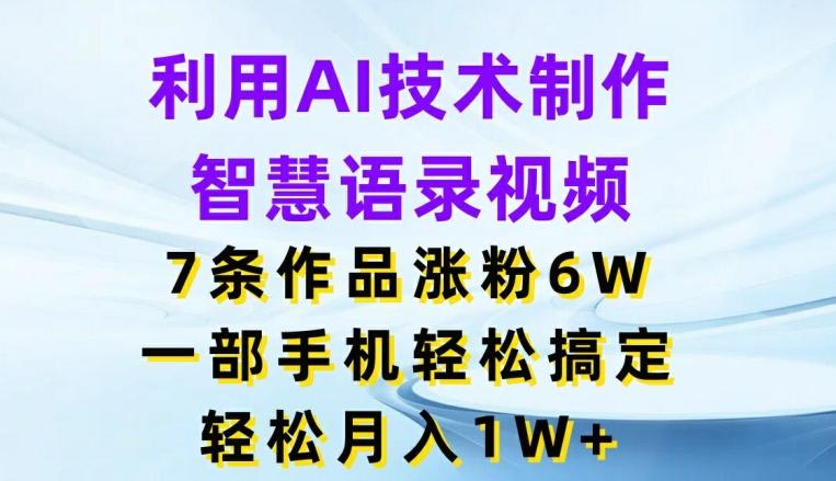 利用AI技术制作智慧语录视频，7条作品涨粉6W，一部手机轻松搞定，轻松月入1W+壹学湾 - 一站式在线学习平台，专注职业技能提升与知识成长壹学湾