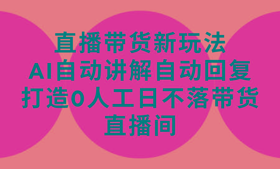 (9328期)直播带货新玩法，AI自动讲解自动回复 打造0人工日不落带货直播间-教程+软件壹学湾 - 一站式在线学习平台，专注职业技能提升与知识成长壹学湾