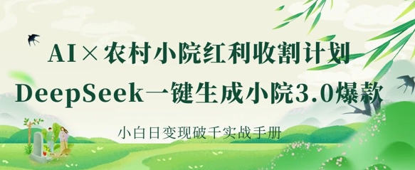 AI+农村小院红利收割:DeepSeek一键生成小院3.0爆款,小白日变现破千实战手册-百创源-全网首发各大平台项目资源、专注分享新出网上vip赚钱方法、vip课程视频教程、付费网络课程以及网赚培训,学习引流、建站、赚钱等,学项目技术从这里开始!