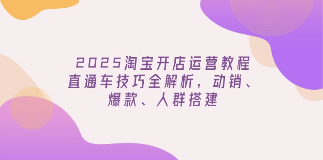 2025淘宝开店运营教程更新，直通车技巧全解析，动销、爆款、人群搭建壹学湾 - 一站式在线学习平台，专注职业技能提升与知识成长壹学湾