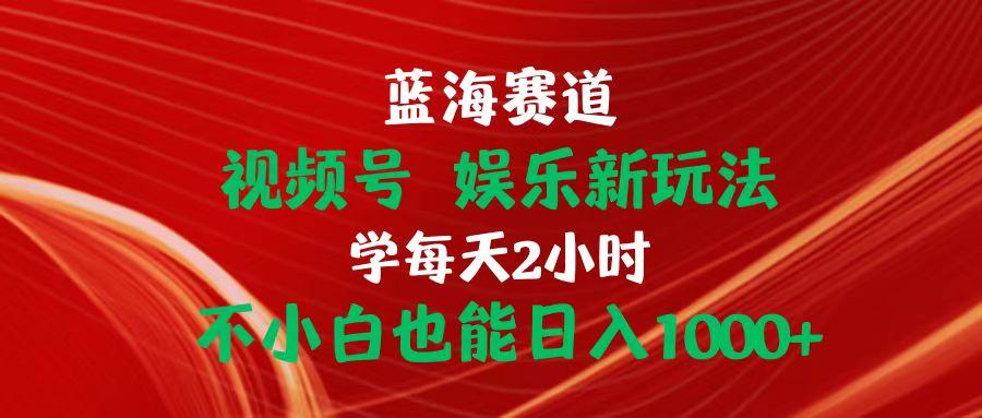 蓝海赛道视频号 娱乐新玩法每天2小时小白也能日入1000+壹学湾 - 一站式在线学习平台，专注职业技能提升与知识成长壹学湾