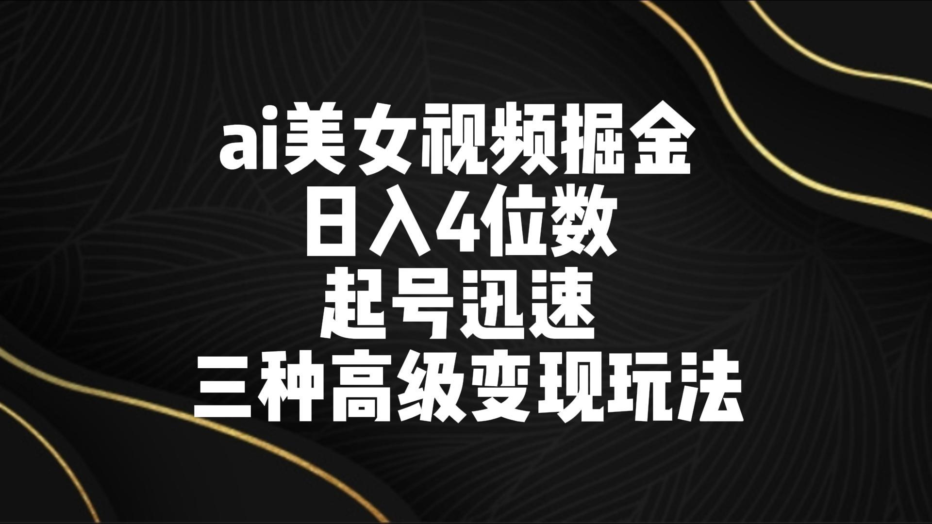 ai美女视频掘金 日入4位数 起号迅速 三种高级变现玩法壹学湾 - 一站式在线学习平台，专注职业技能提升与知识成长壹学湾