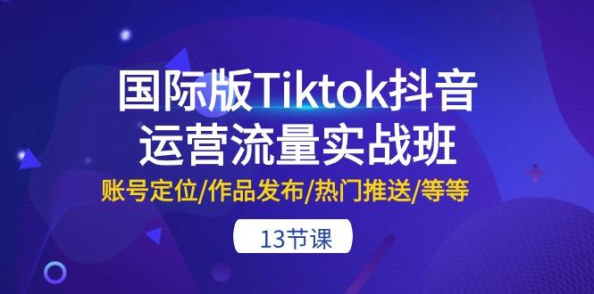 国际版Tiktok抖音运营流量实战班：账号定位/作品发布/热门推送/等等-13节壹学湾 - 一站式在线学习平台，专注职业技能提升与知识成长壹学湾