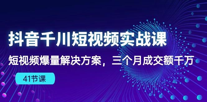 抖音千川短视频实战课：短视频爆量解决方案，三个月成交额千万(41节课壹学湾 - 一站式在线学习平台，专注职业技能提升与知识成长壹学湾