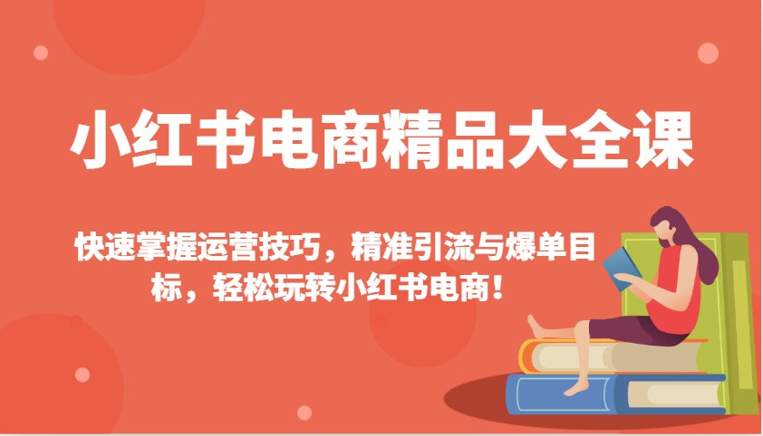 小红书电商精品大全课：快速掌握运营技巧，精准引流与爆单目标，轻松玩转小红书电商！壹学湾 - 一站式在线学习平台，专注职业技能提升与知识成长壹学湾