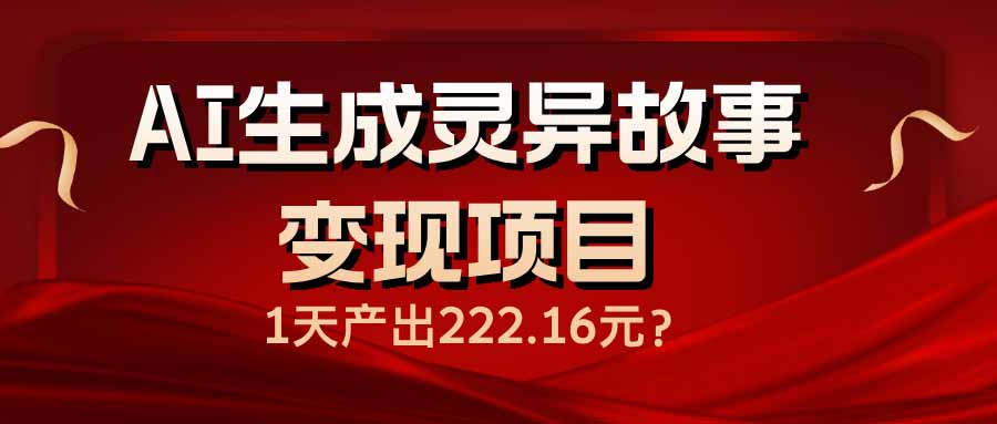 AI生成灵异故事变现项目，1天产出222.16元壹学湾 - 一站式在线学习平台，专注职业技能提升与知识成长壹学湾