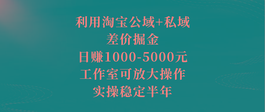 利用淘宝公域+私域差价掘金，日赚1000-5000元，工作室可放大操作，实操…壹学湾 - 一站式在线学习平台，专注职业技能提升与知识成长壹学湾