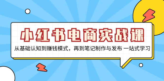 小红书电商实战课，从基础认知到赚钱模式，再到笔记制作与发布 一站式学习壹学湾 - 一站式在线学习平台，专注职业技能提升与知识成长壹学湾