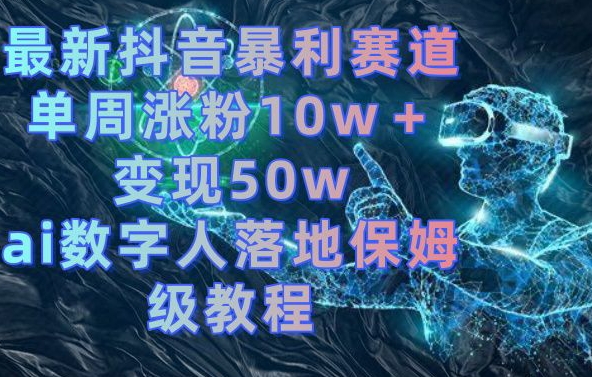 最新抖音暴利赛道，单周涨粉10w＋变现50w的ai数字人落地保姆级教程【揭秘】壹学湾 - 一站式在线学习平台，专注职业技能提升与知识成长壹学湾