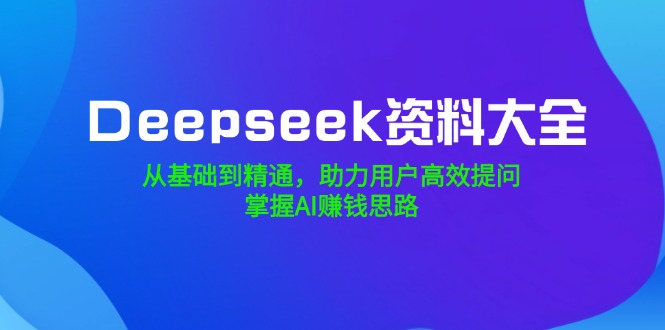 Deepseek资料大全，从基础到精通，助力用户高效提问，掌握AI赚钱思路壹学湾 - 一站式在线学习平台，专注职业技能提升与知识成长壹学湾