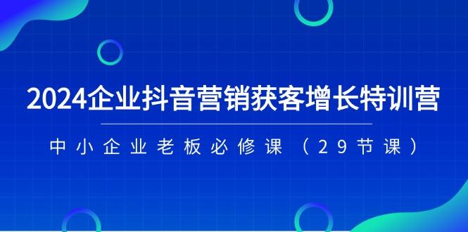 2024企业抖音-营销获客增长特训营，中小企业老板必修课(29节课壹学湾 - 一站式在线学习平台，专注职业技能提升与知识成长壹学湾