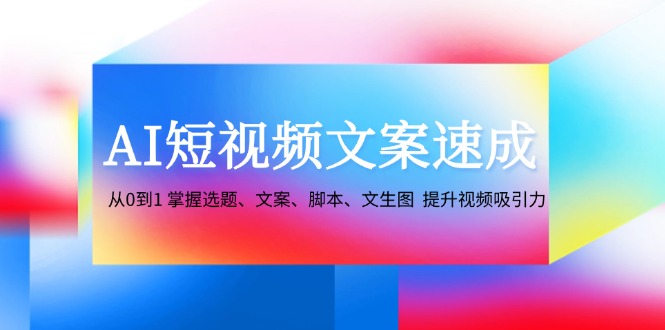 AI短视频文案速成：从0到1 掌握选题、文案、脚本、文生图 提升视频吸引力壹学湾 - 一站式在线学习平台，专注职业技能提升与知识成长壹学湾