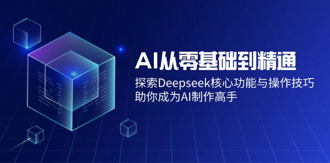 AI从零基础到精通：探索Deepseek核心功能与操作技巧，助你成为AI制作高手壹学湾 - 一站式在线学习平台，专注职业技能提升与知识成长壹学湾