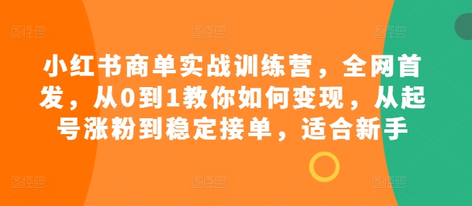 小红书商单实战训练营，全网首发，从0到1教你如何变现，从起号涨粉到稳定接单，适合新手壹学湾 - 一站式在线学习平台，专注职业技能提升与知识成长壹学湾