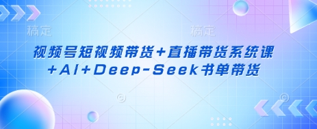 视频号短视频带货+直播带货系统课+AI+Deep-Seek书单带货-百创源-全网首发各大平台项目资源、专注分享新出网上vip赚钱方法、vip课程视频教程、付费网络课程以及网赚培训,学习引流、建站、赚钱等,学项目技术从这里开始!