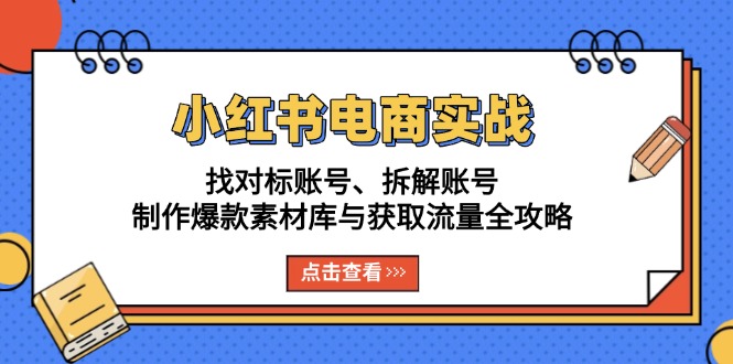 小红书电商实战：找对标账号、拆解账号、制作爆款素材库与获取流量全攻略壹学湾 - 一站式在线学习平台，专注职业技能提升与知识成长壹学湾