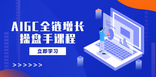 AIGC全链增长操盘手课程，从AI基础到私有化应用，轻松驾驭AI助力营销壹学湾 - 一站式在线学习平台，专注职业技能提升与知识成长壹学湾