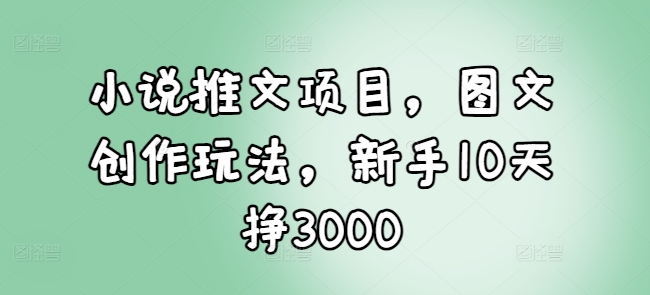 小说推文项目，图文创作玩法，新手10天挣3000壹学湾 - 一站式在线学习平台，专注职业技能提升与知识成长壹学湾