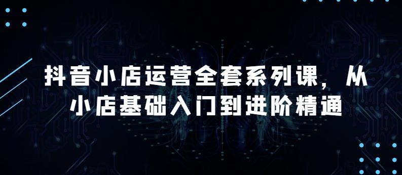 抖音小店运营全套系列课，全新升级，从小店基础入门到进阶精通，系统掌握月销百万小店的核心秘密壹学湾 - 一站式在线学习平台，专注职业技能提升与知识成长壹学湾