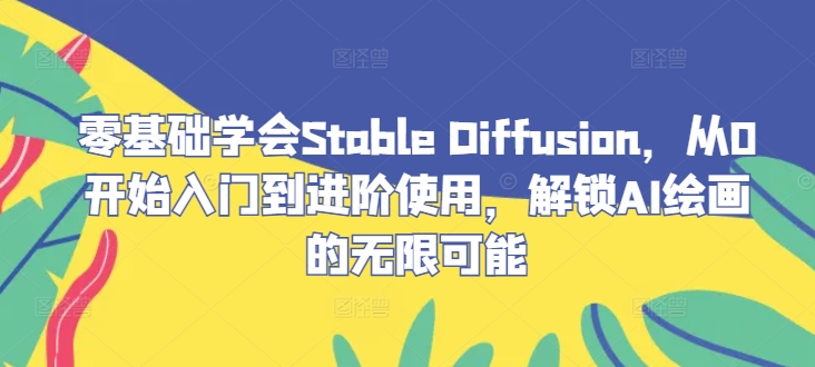 零基础学会Stable Diffusion，从0开始入门到进阶使用，解锁AI绘画的无限可能壹学湾 - 一站式在线学习平台，专注职业技能提升与知识成长壹学湾