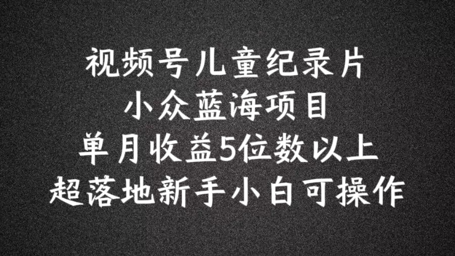 2024蓝海项目视频号儿童纪录片科普，单月收益5位数以上，新手小白可操作【揭秘】壹学湾 - 一站式在线学习平台，专注职业技能提升与知识成长壹学湾