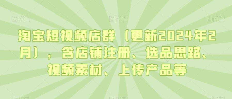 淘宝短视频店群(更新2024年2月)，含店铺注册、选品思路、视频素材、上传产品等壹学湾 - 一站式在线学习平台，专注职业技能提升与知识成长壹学湾