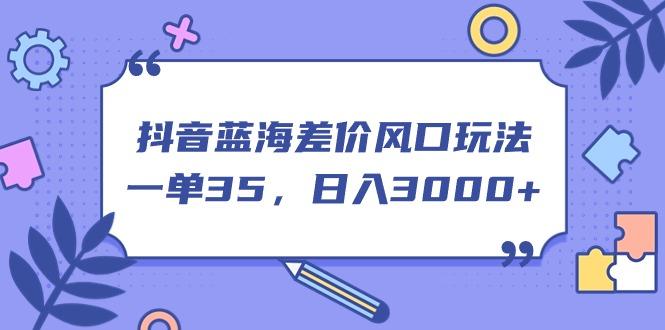 抖音蓝海差价风口玩法，一单35，日入3000+壹学湾 - 一站式在线学习平台，专注职业技能提升与知识成长壹学湾