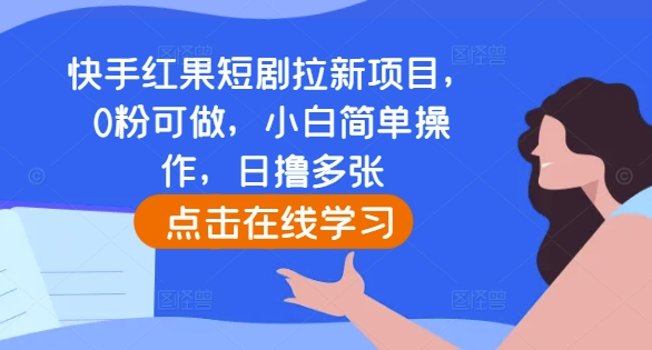 快手红果短剧拉新项目，0粉可做，小白简单操作，日撸多张壹学湾 - 一站式在线学习平台，专注职业技能提升与知识成长壹学湾