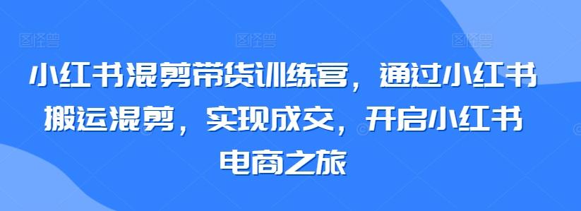 小红书混剪带货训练营，通过小红书搬运混剪，实现成交，开启小红书电商之旅壹学湾 - 一站式在线学习平台，专注职业技能提升与知识成长壹学湾