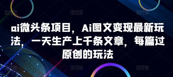 ai微头条项目，Ai图文变现最新玩法，一天生产上千条文章，每篇过原创的玩法壹学湾 - 一站式在线学习平台，专注职业技能提升与知识成长壹学湾