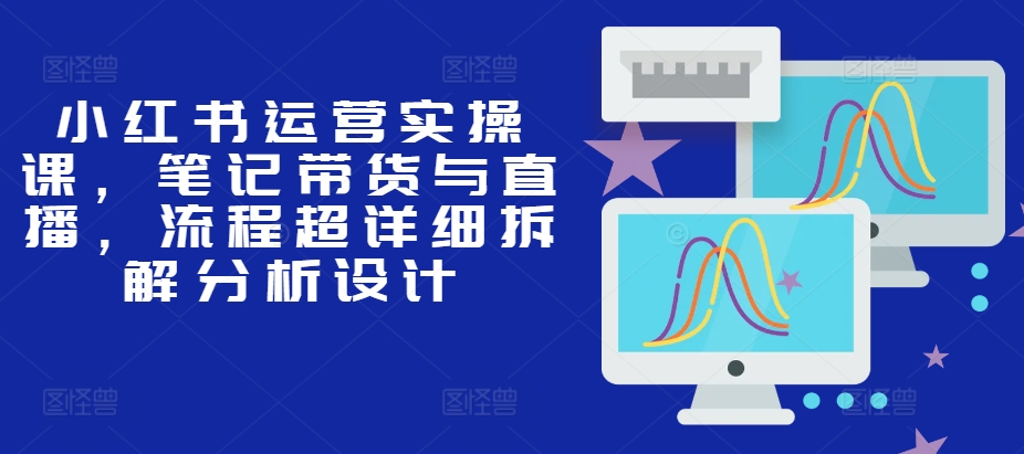 小红书运营实操课，笔记带货与直播，流程超详细拆解分析设计壹学湾 - 一站式在线学习平台，专注职业技能提升与知识成长壹学湾