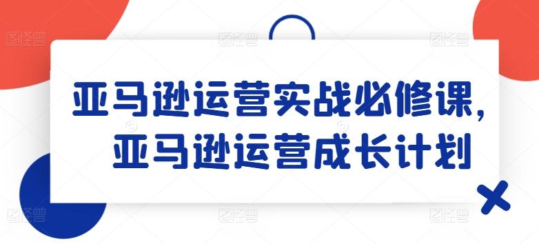 亚马逊运营实战必修课，亚马逊运营成长计划壹学湾 - 一站式在线学习平台，专注职业技能提升与知识成长壹学湾