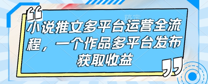 小说推文多平台运营全流程，一个作品多平台发布获取收益壹学湾 - 一站式在线学习平台，专注职业技能提升与知识成长壹学湾