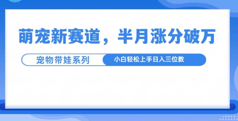 萌宠新赛道，萌宠带娃，半月涨粉10万+，小白轻松入手【揭秘】壹学湾 - 一站式在线学习平台，专注职业技能提升与知识成长壹学湾