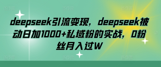 deepseek引流变现，deepseek被动日加1000+私域粉的实战，0粉丝月入过W壹学湾 - 一站式在线学习平台，专注职业技能提升与知识成长壹学湾