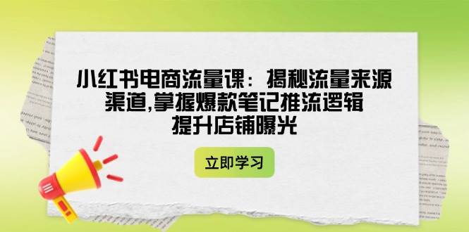 小红书电商流量课：揭秘流量来源渠道,掌握爆款笔记推流逻辑,提升店铺曝光壹学湾 - 一站式在线学习平台，专注职业技能提升与知识成长壹学湾