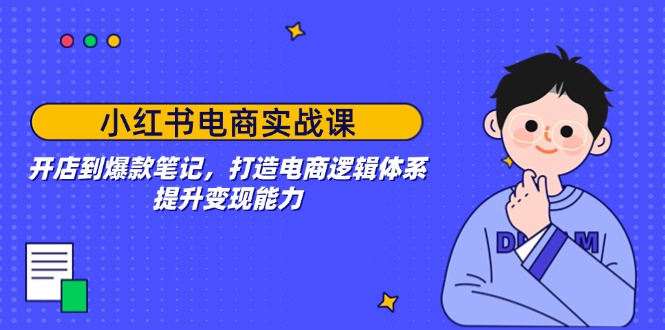 小红书电商实战课：开店到爆款笔记，打造电商逻辑体系，提升变现能力壹学湾 - 一站式在线学习平台，专注职业技能提升与知识成长壹学湾