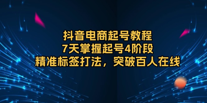 抖音电商起号教程，7天掌握起号4阶段，精准标签打法，突破百人在线壹学湾 - 一站式在线学习平台，专注职业技能提升与知识成长壹学湾