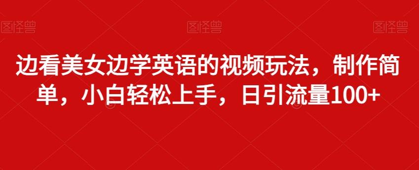 边看美女边学英语的视频玩法，制作简单，小白轻松上手，日引流量100+壹学湾 - 一站式在线学习平台，专注职业技能提升与知识成长壹学湾