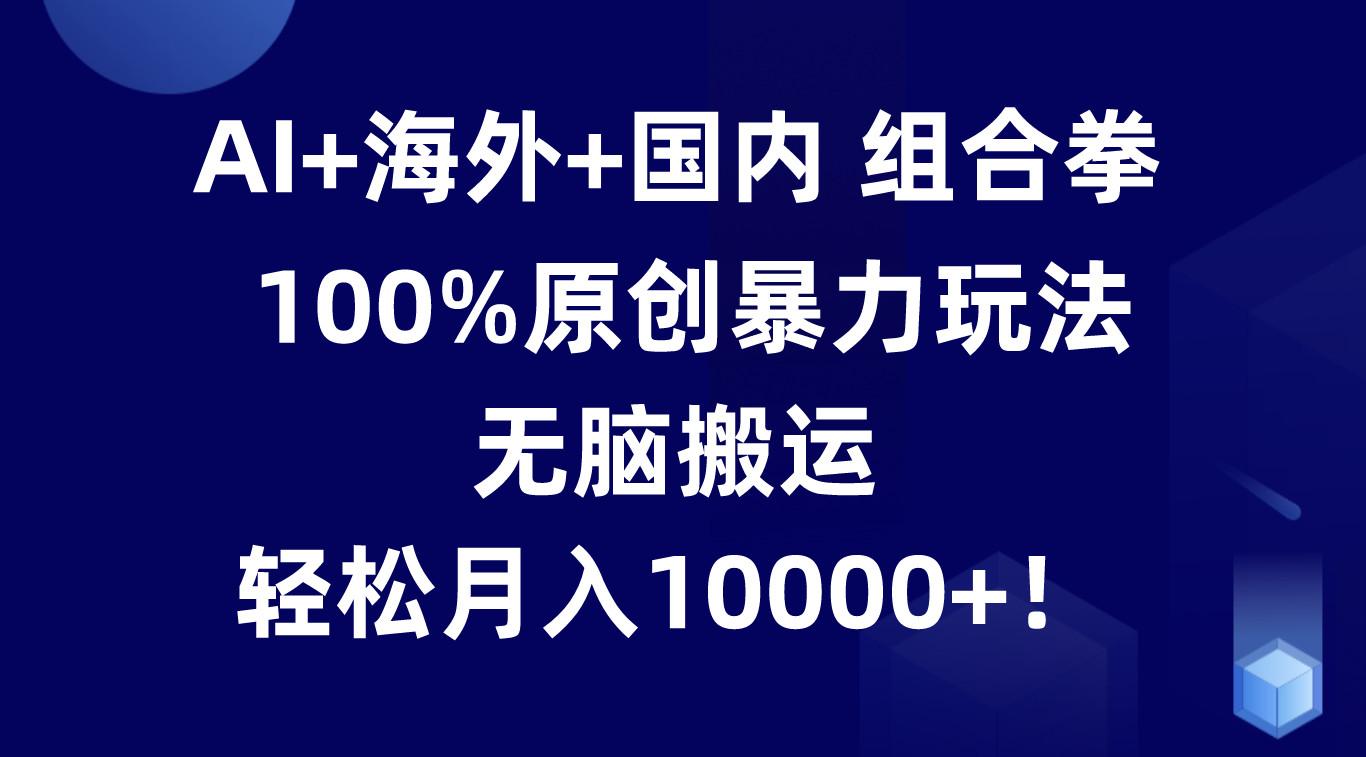 AI+海外+国内组合拳，100%原创暴力玩法，无脑搬运，轻松月入10000+！壹学湾 - 一站式在线学习平台，专注职业技能提升与知识成长壹学湾