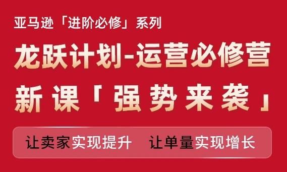 亚马逊进阶必修系列，龙跃计划-运营必修营新课，让卖家实现提升 让单量实现增长壹学湾 - 一站式在线学习平台，专注职业技能提升与知识成长壹学湾